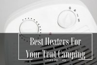 The Best Tent Heater To Fulfill Your Camping Needs